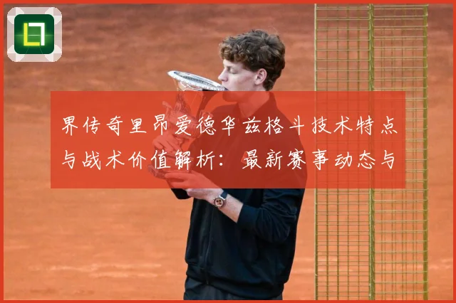 界传奇里昂爱德华兹格斗技术特点与战术价值解析：最新赛事动态与深度分析