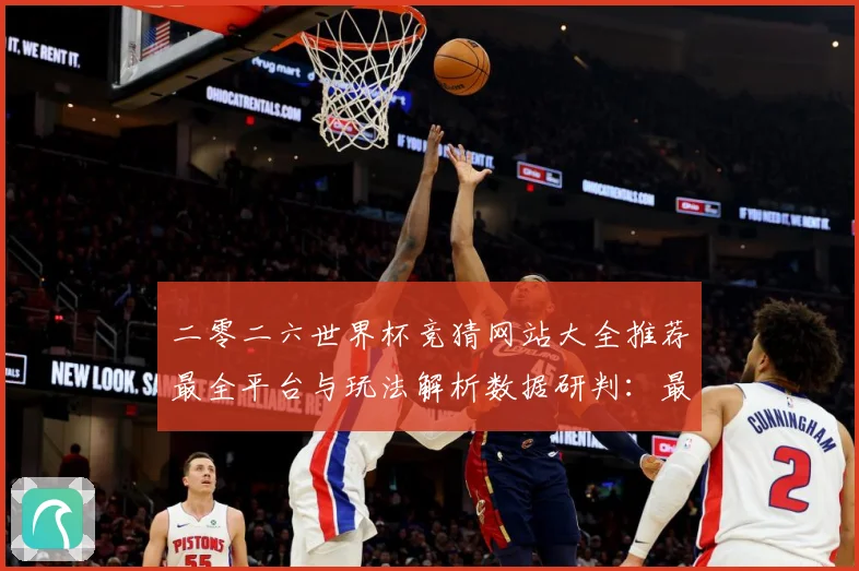 二零二六世界杯竞猜网站大全推荐最全平台与玩法解析数据研判：最新赛事动态与深度分析