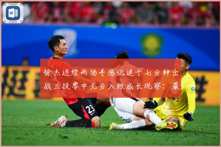 徐杰连续两场手感低迷十七分钟出战三投零中无分入账成长观察：最新赛事动态与深度分析
