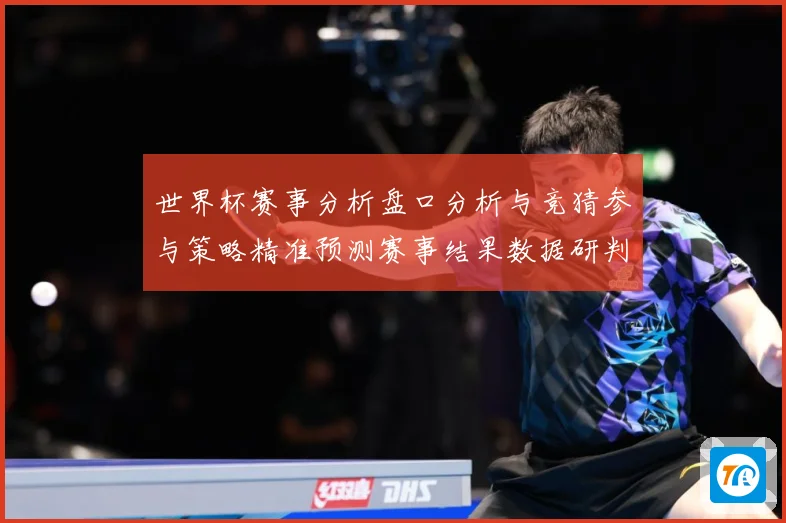 世界杯赛事分析盘口分析与竞猜参与策略精准预测赛事结果数据研判：最新赛事动态与深度分析