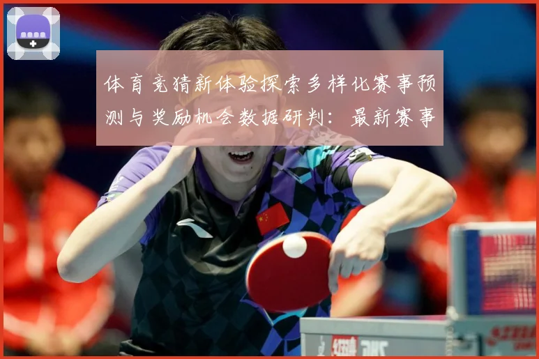 体育竞猜新体验探索多样化赛事预测与奖励机会数据研判：最新赛事动态与深度分析