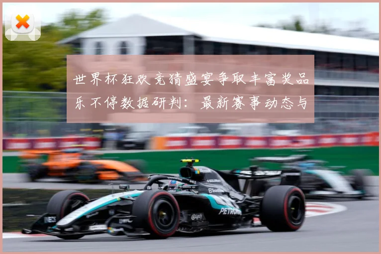世界杯狂欢竞猜盛宴争取丰富奖品乐不停数据研判：最新赛事动态与深度分析