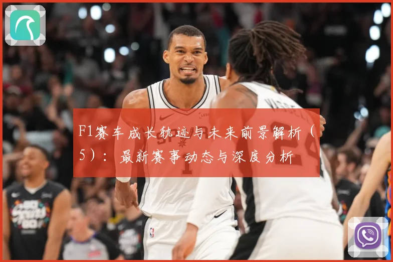 F1赛车成长轨迹与未来前景解析（5）：最新赛事动态与深度分析