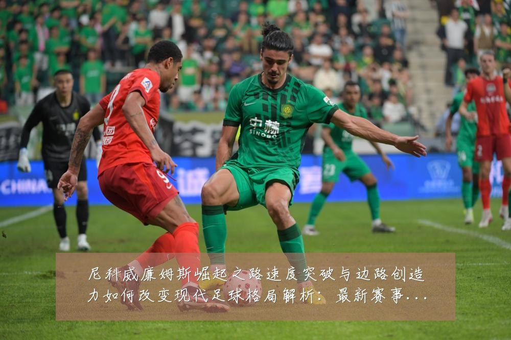 尼科威廉姆斯崛起之路速度突破与边路创造力如何改变现代足球格局解析：最新赛事动态与深度分析