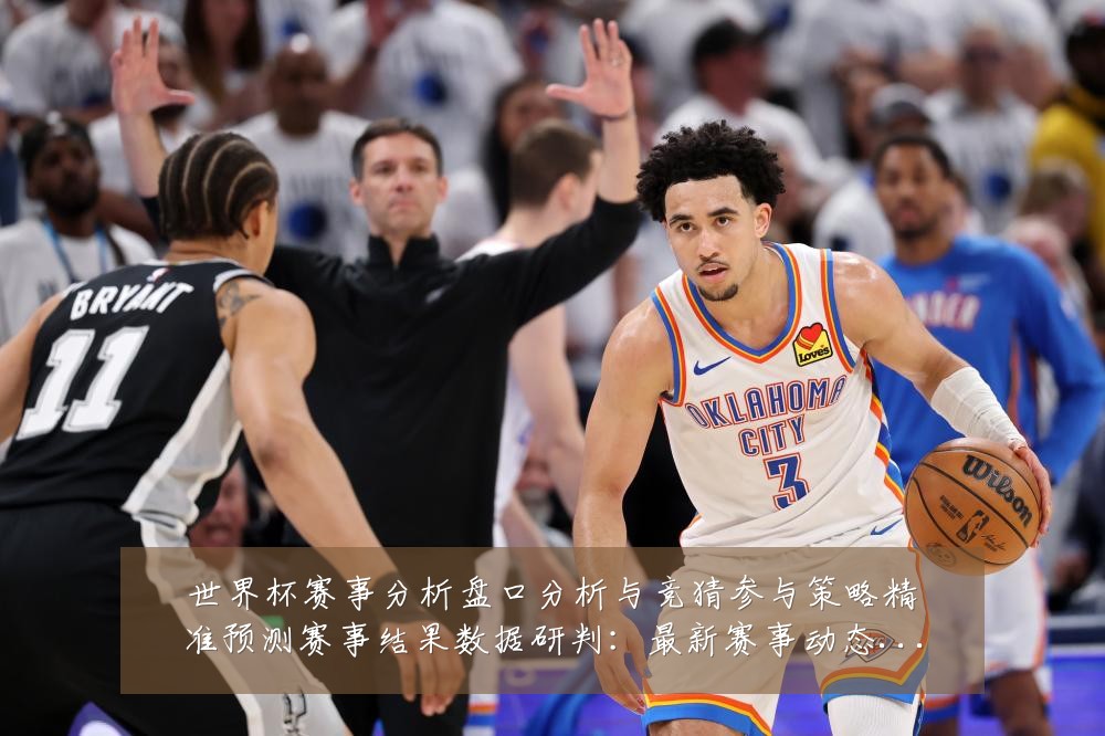 世界杯赛事分析盘口分析与竞猜参与策略精准预测赛事结果数据研判：最新赛事动态与深度分析