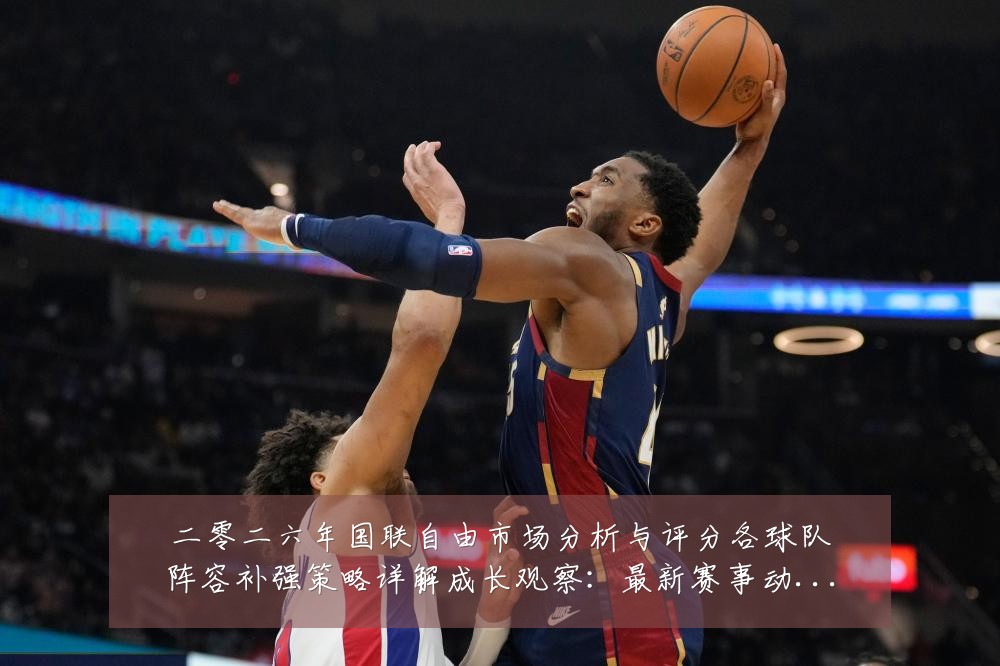 二零二六年国联自由市场分析与评分各球队阵容补强策略详解成长观察:最新赛事动态与深度分析